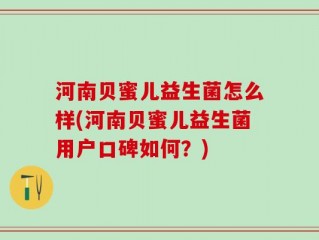河南贝蜜儿益生菌怎么样(河南贝蜜儿益生菌用户口碑如何？)