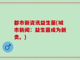 都市新资讯益生菌(城市新闻：益生菌成为新贵。)