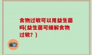 食物过敏可以用益生菌吗(益生菌可缓解食物过敏？)