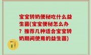宝宝转奶便秘吃什么益生菌(宝宝便秘怎么办？推荐几种适合宝宝转奶期间使用的益生菌)