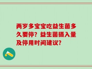 两岁多宝宝吃益生菌多久要停？益生菌摄入量及停用时间建议？