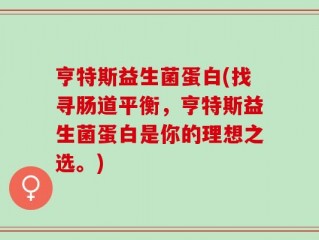 亨特斯益生菌蛋白(找寻肠道平衡，亨特斯益生菌蛋白是你的理想之选。)