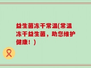 益生菌冻干常温(常温冻干益生菌，助您维护健康！)