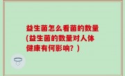 益生菌怎么看菌的数量(益生菌的数量对人体健康有何影响？)