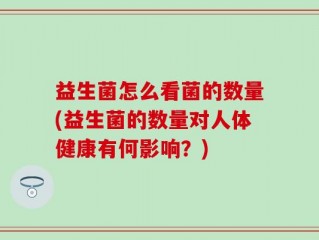 益生菌怎么看菌的数量(益生菌的数量对人体健康有何影响？)
