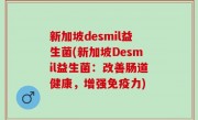 新加坡desmil益生菌(新加坡Desmil益生菌：改善肠道健康，增强免疫力)