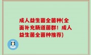 成人益生菌全菌种(全面补充肠道菌群！成人益生菌全菌种推荐)