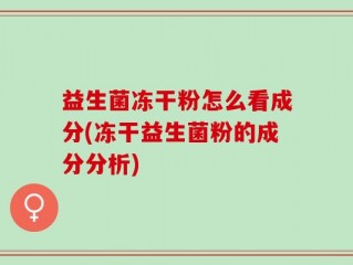 益生菌冻干粉怎么看成分(冻干益生菌粉的成分分析)