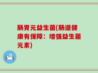 肠胃元益生菌(肠道健康有保障：增强益生菌元素)
