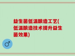 益生菌低温酿造工艺(低温酿造技术提升益生菌效果)