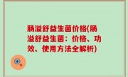肠溢舒益生菌价格(肠溢舒益生菌：价格、功效、使用方法全解析)