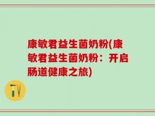 康敏君益生菌奶粉(康敏君益生菌奶粉：开启肠道健康之旅)