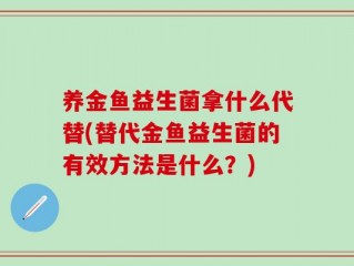养金鱼益生菌拿什么代替(替代金鱼益生菌的有效方法是什么？)