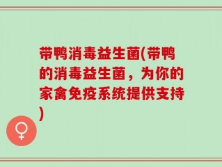 带鸭消毒益生菌(带鸭的消毒益生菌，为你的家禽免疫系统提供支持)