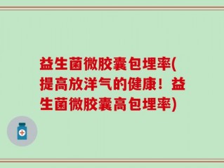 益生菌微胶囊包埋率(提高放洋气的健康！益生菌微胶囊高包埋率)