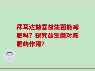 拜耳达益喜益生菌能减肥吗？探究益生菌对减肥的作用？