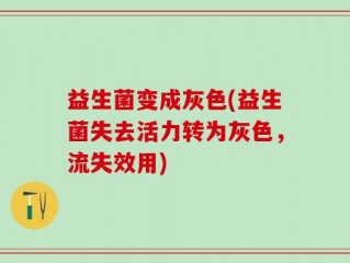 益生菌变成灰色(益生菌失去活力转为灰色，流失效用)
