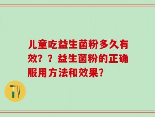 儿童吃益生菌粉多久有效？？益生菌粉的正确服用方法和效果？