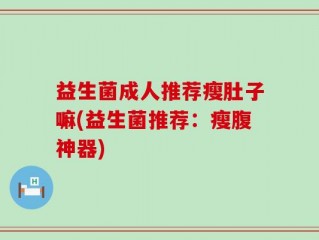 益生菌成人推荐瘦肚子嘛(益生菌推荐：瘦腹神器)