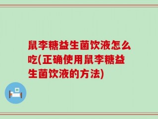 鼠李糖益生菌饮液怎么吃(正确使用鼠李糖益生菌饮液的方法)