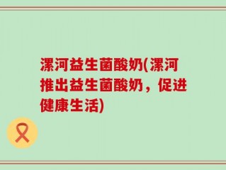 漯河益生菌酸奶(漯河推出益生菌酸奶，促进健康生活)