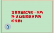 含益生菌配方的一段奶粉(含益生菌配方的奶粉推荐)