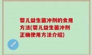 婴儿益生菌冲剂的食用方法(婴儿益生菌冲剂正确使用方法介绍)