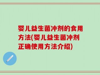婴儿益生菌冲剂的食用方法(婴儿益生菌冲剂正确使用方法介绍)