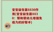 宝宝益生菌8830作用(宝宝益生菌8830：帮助婴幼儿增强免疫力的好帮手)