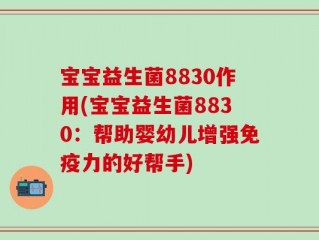 宝宝益生菌8830作用(宝宝益生菌8830：帮助婴幼儿增强免疫力的好帮手)
