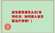 益生菌胃病怎么吃(有效吃法：如何摄入益生菌治疗胃病？)