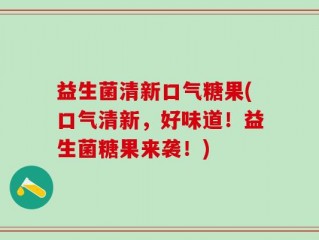 益生菌清新口气糖果(口气清新，好味道！益生菌糖果来袭！)