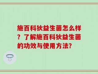 施百科狄益生菌怎么样？了解施百科狄益生菌的功效与使用方法？