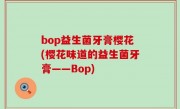 bop益生菌牙膏樱花(樱花味道的益生菌牙膏——Bop)