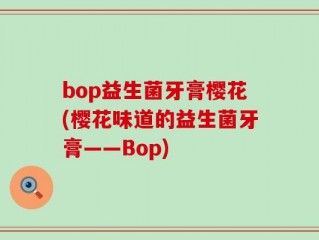 bop益生菌牙膏樱花(樱花味道的益生菌牙膏——Bop)