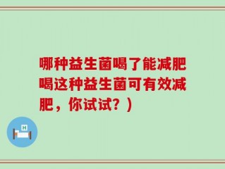 哪种益生菌喝了能减肥喝这种益生菌可有效减肥，你试试？)