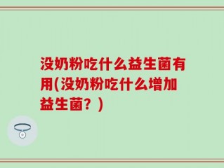 没奶粉吃什么益生菌有用(没奶粉吃什么增加益生菌？)