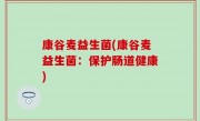 康谷麦益生菌(康谷麦益生菌：保护肠道健康)