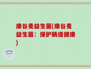 康谷麦益生菌(康谷麦益生菌：保护肠道健康)