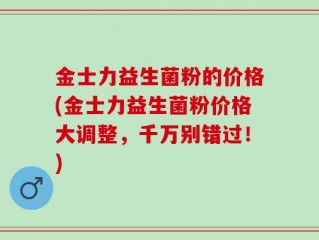 金士力益生菌粉的价格(金士力益生菌粉价格大调整，千万别错过！)
