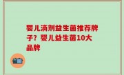 婴儿滴剂益生菌推荐牌子？婴儿益生菌10大品牌