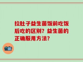 拉肚子益生菌饭前吃饭后吃的区别？益生菌的正确服用方法？