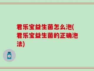 君乐宝益生菌怎么泡(君乐宝益生菌的正确泡法)