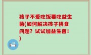 孩子不爱吃饭要吃益生菌(如何解决孩子挑食问题？试试加益生菌！)