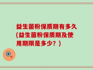 益生菌粉保质期有多久(益生菌粉保质期及使用期限是多少？)