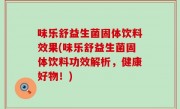 味乐舒益生菌固体饮料效果(味乐舒益生菌固体饮料功效解析，健康好物！)