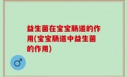 益生菌在宝宝肠道的作用(宝宝肠道中益生菌的作用)