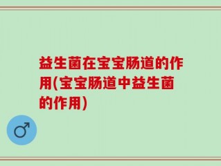 益生菌在宝宝肠道的作用(宝宝肠道中益生菌的作用)