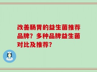 改善肠胃的益生菌推荐品牌？多种品牌益生菌对比及推荐？