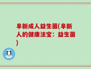 阜新成人益生菌(阜新人的健康法宝：益生菌)